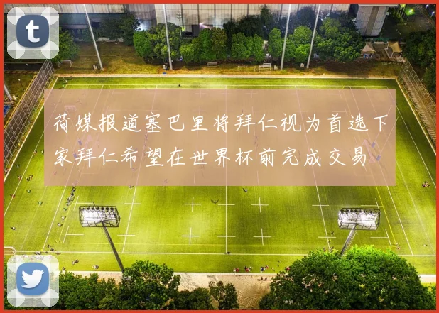 荷媒报道塞巴里将拜仁视为首选下家拜仁希望在世界杯前完成交易
