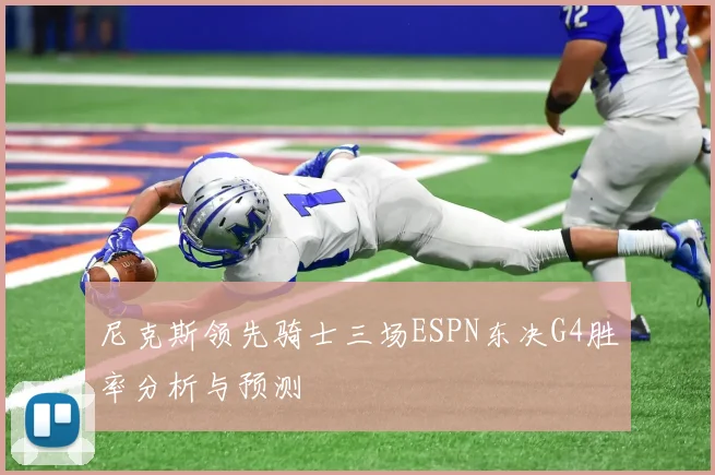 尼克斯领先骑士三场ESPN东决G4胜率分析与预测