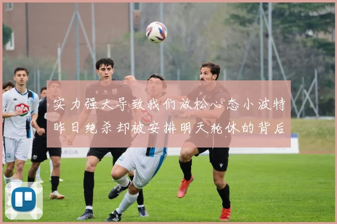 实力强大导致我们放松心态小波特昨日绝杀却被安排明天轮休的背后原因分析