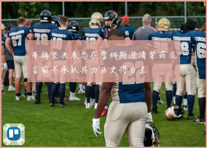 夸梅坚决表态在詹姆斯澄清禁药流言前不承认其为历史得分王