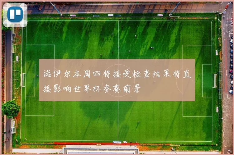 诺伊尔本周四将接受检查结果将直接影响世界杯参赛前景