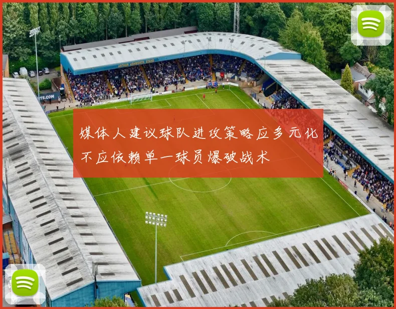 媒体人建议球队进攻策略应多元化不应依赖单一球员爆破战术