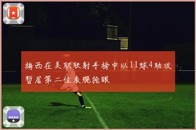 梅西在美职联射手榜中以11球4助攻暂居第二位表现抢眼